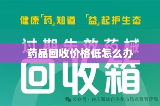 湖州药品回收价格低怎么办
