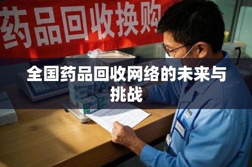 湖州全国药品回收网络的未来与挑战